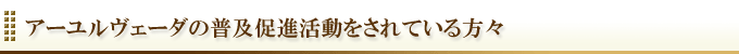 アーユルヴェーダの普及促進活動をされている方々