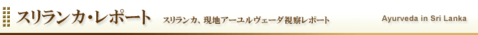 スリランカ・レポート／「インド洋の真珠」スリランカ、現地アーユルヴェーダ視察レポート