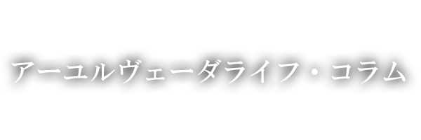 アーユルヴェーダライフ・コラム