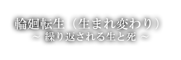 輪廻転生（生まれ変わり）繰り返される生と死